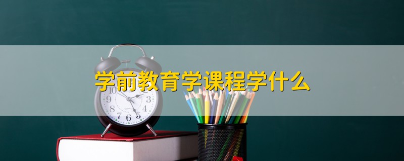 學(xué)前教育學(xué)課程學(xué)什么