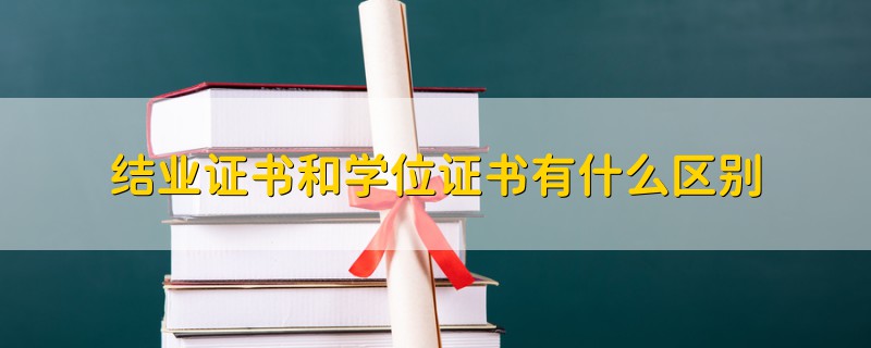 結(jié)業(yè)證書和學(xué)位證書有什么區(qū)別