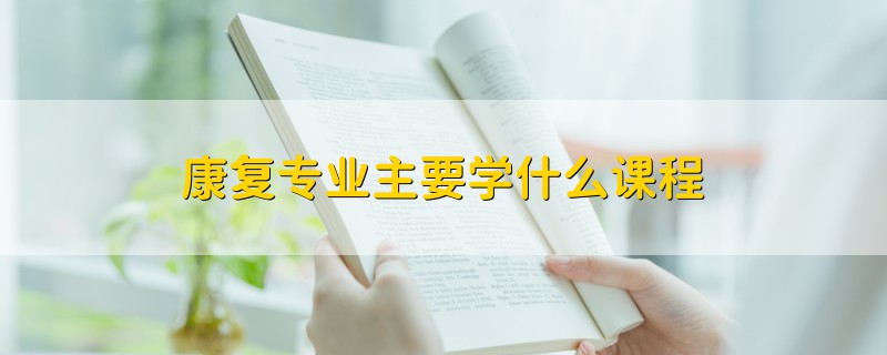 康復專業(yè)主要學什么課程