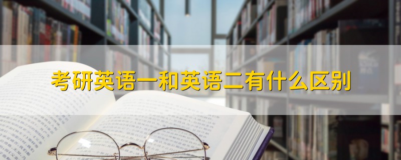 考研英語一和英語二有什么區(qū)別