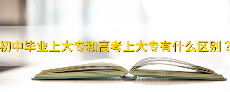 初中畢業(yè)上大專和高考上大專有什么區(qū)別？