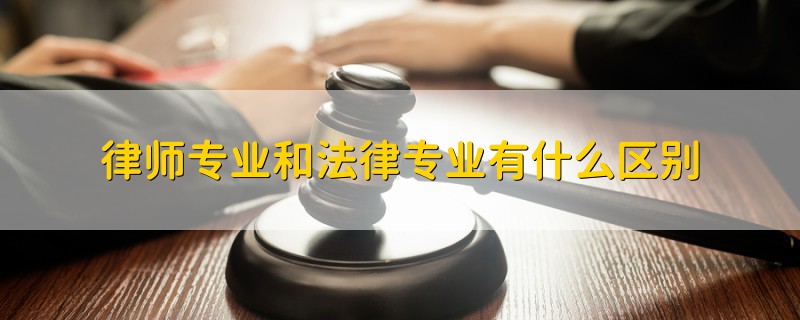 律師專業(yè)和法律專業(yè)有什么區(qū)別