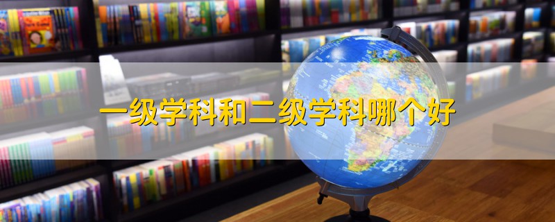 一級(jí)學(xué)科和二級(jí)學(xué)科哪個(gè)好