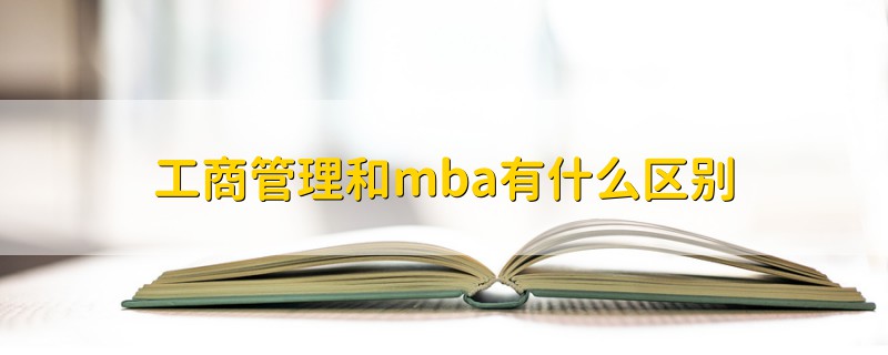 工商管理和mba有什么區(qū)別