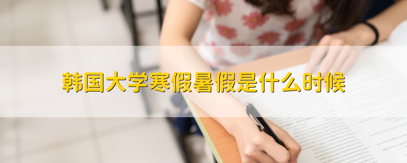 韓國大學(xué)寒假暑假是什么時候