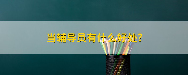 當(dāng)輔導(dǎo)員有什么好處?