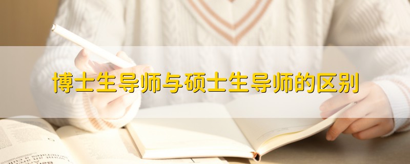 博士生導(dǎo)師與碩士生導(dǎo)師的區(qū)別