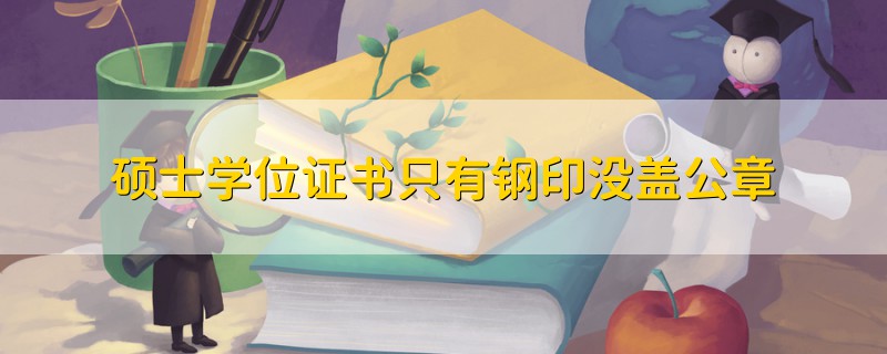 碩士學(xué)位證書只有鋼印沒蓋公章