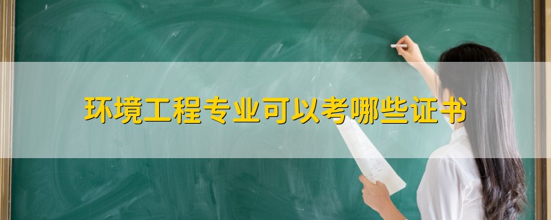 環(huán)境工程專業(yè)可以考哪些證書