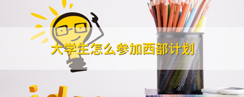 大學(xué)生怎么參加西部計劃