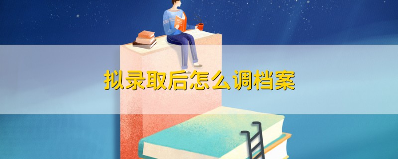 擬錄取后怎么調(diào)檔案