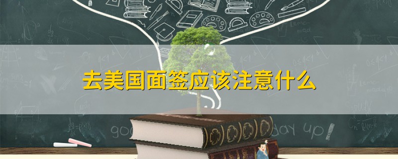 去美國面簽應(yīng)該注意什么