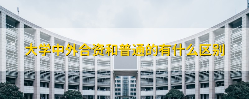 大學中外合資和普通的有什么區(qū)別