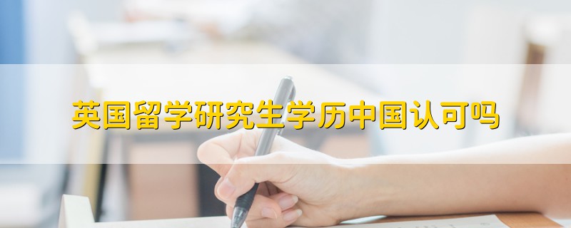 英國留學(xué)研究生學(xué)歷中國認可嗎