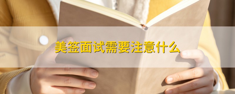 美簽面試需要注意什么