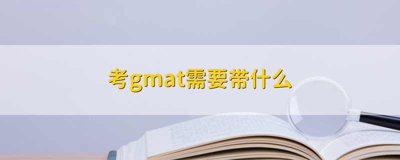 考gmat需要帶什么