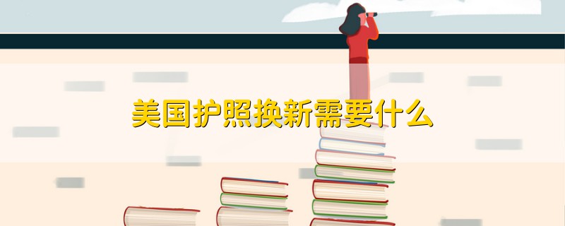 美國護(hù)照換新需要什么