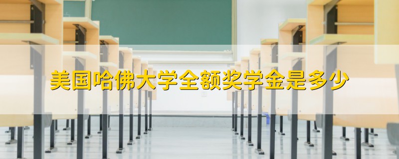 美國哈佛大學全額獎學金是多少