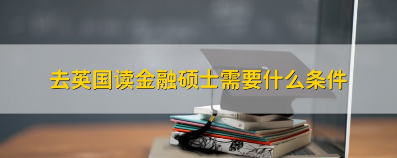 去英國讀金融碩士需要什么條件