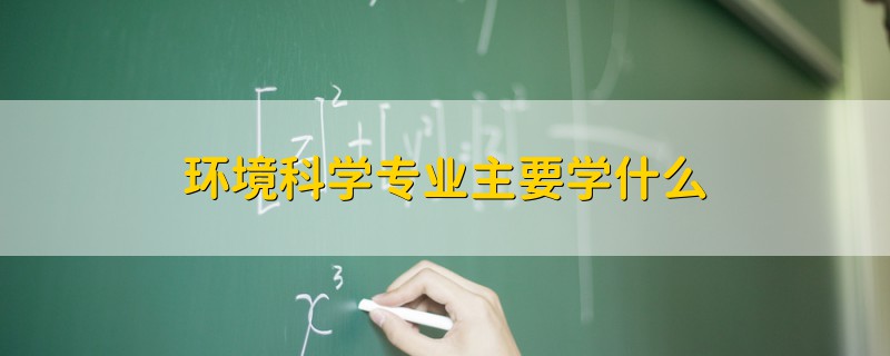 環(huán)境科學(xué)專業(yè)主要學(xué)什么