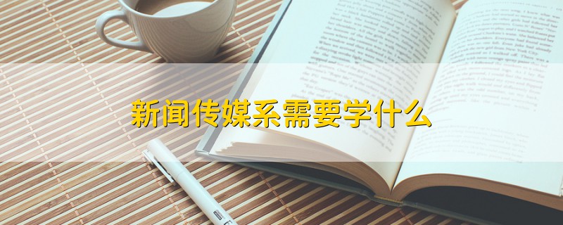 新聞傳媒系需要學(xué)什么