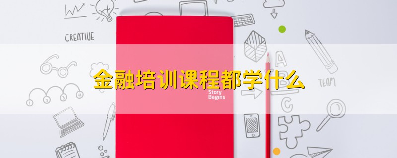 金融培訓(xùn)課程都學(xué)什么