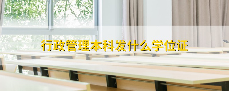 行政管理本科發(fā)什么學(xué)位證