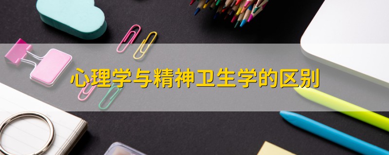 心理學(xué)與精神衛(wèi)生學(xué)的區(qū)別