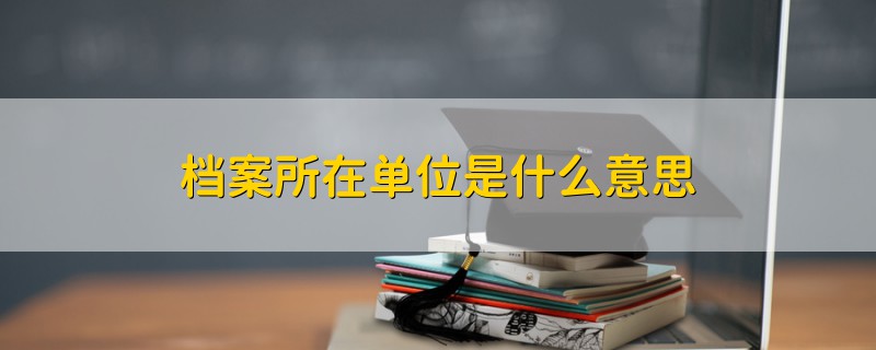 檔案所在單位是什么意思