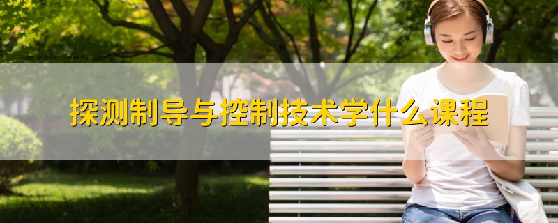 探測制導(dǎo)與控制技術(shù)學(xué)什么課程