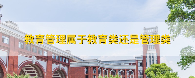 教育管理屬于教育類(lèi)還是管理類(lèi)