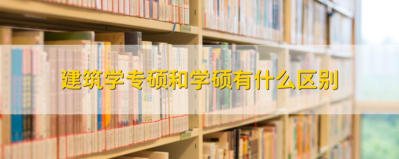 建筑學(xué)專碩和學(xué)碩有什么區(qū)別