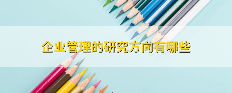 企業(yè)管理的研究方向有哪些