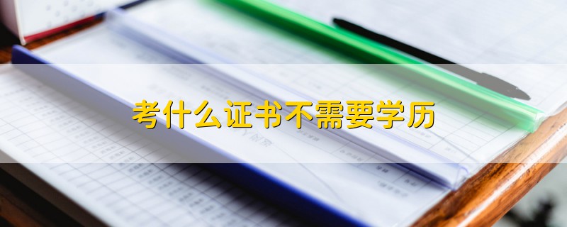 考什么證書不需要學(xué)歷