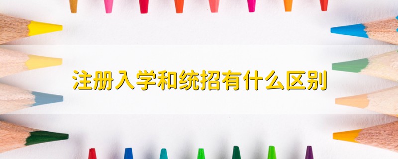 注冊入學和統(tǒng)招有什么區(qū)別