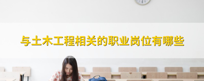 與土木工程相關的職業(yè)崗位有哪些