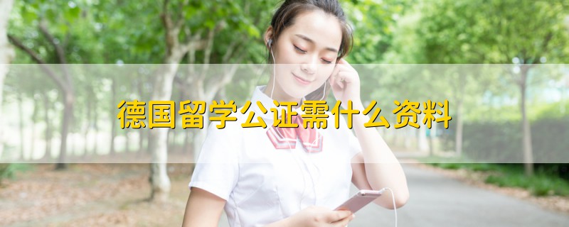 德國留學(xué)公證需什么資料