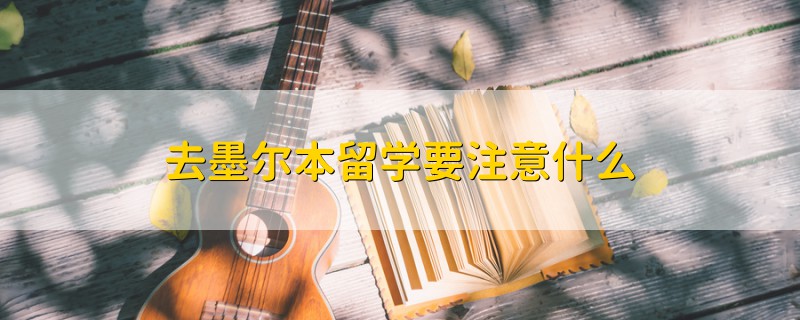 去墨爾本留學(xué)要注意什么