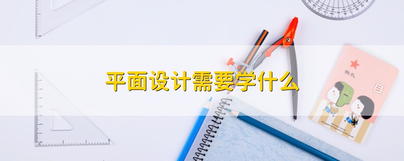 平面設(shè)計需要學(xué)什么
