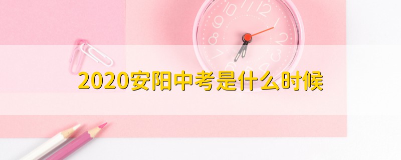 2020安陽中考是什么時候