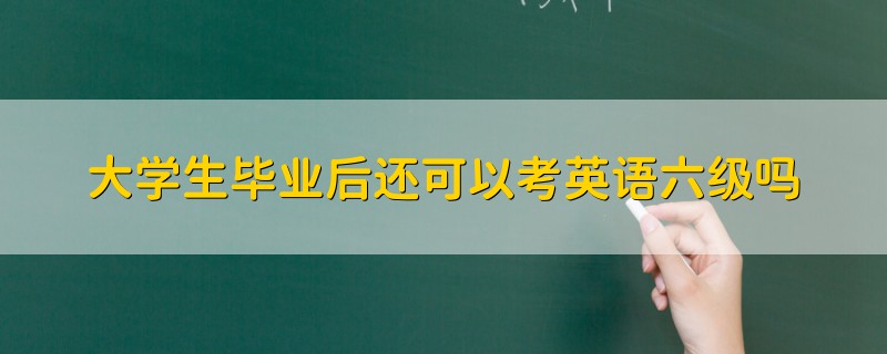 大學(xué)生畢業(yè)后還可以考英語(yǔ)六級(jí)嗎