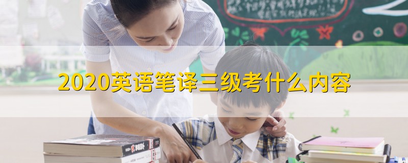 2020英語(yǔ)筆譯三級(jí)考什么內(nèi)容