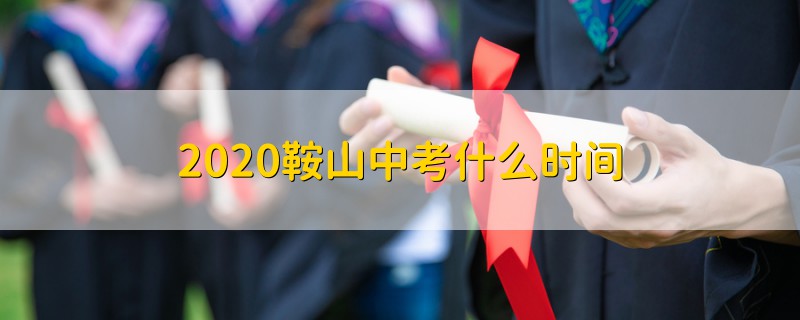 2020鞍山中考什么時間