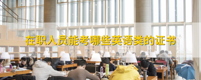 在職人員能考哪些英語(yǔ)類的證書