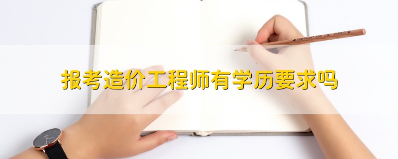 報(bào)考造價(jià)工程師有學(xué)歷要求嗎
