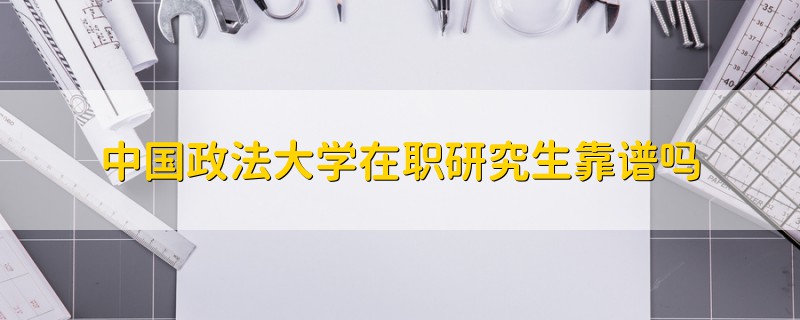 中國政法大學在職研究生靠譜嗎