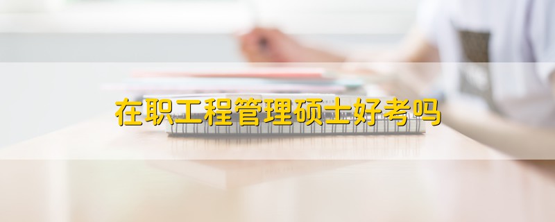 在職工程管理碩士好考嗎