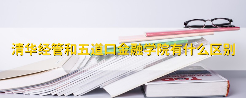 清華經(jīng)管和五道口金融學(xué)院有什么區(qū)別