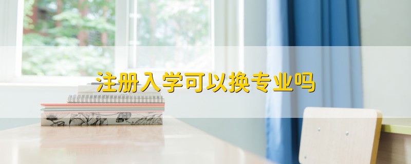 注冊入學可以換專業(yè)嗎