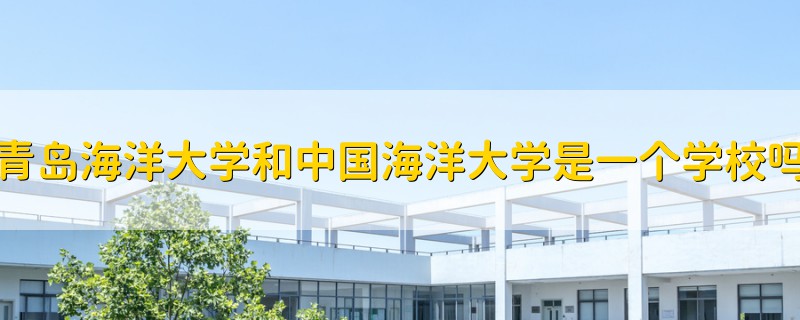 青島海洋大學(xué)和中國(guó)海洋大學(xué)是一個(gè)學(xué)校嗎